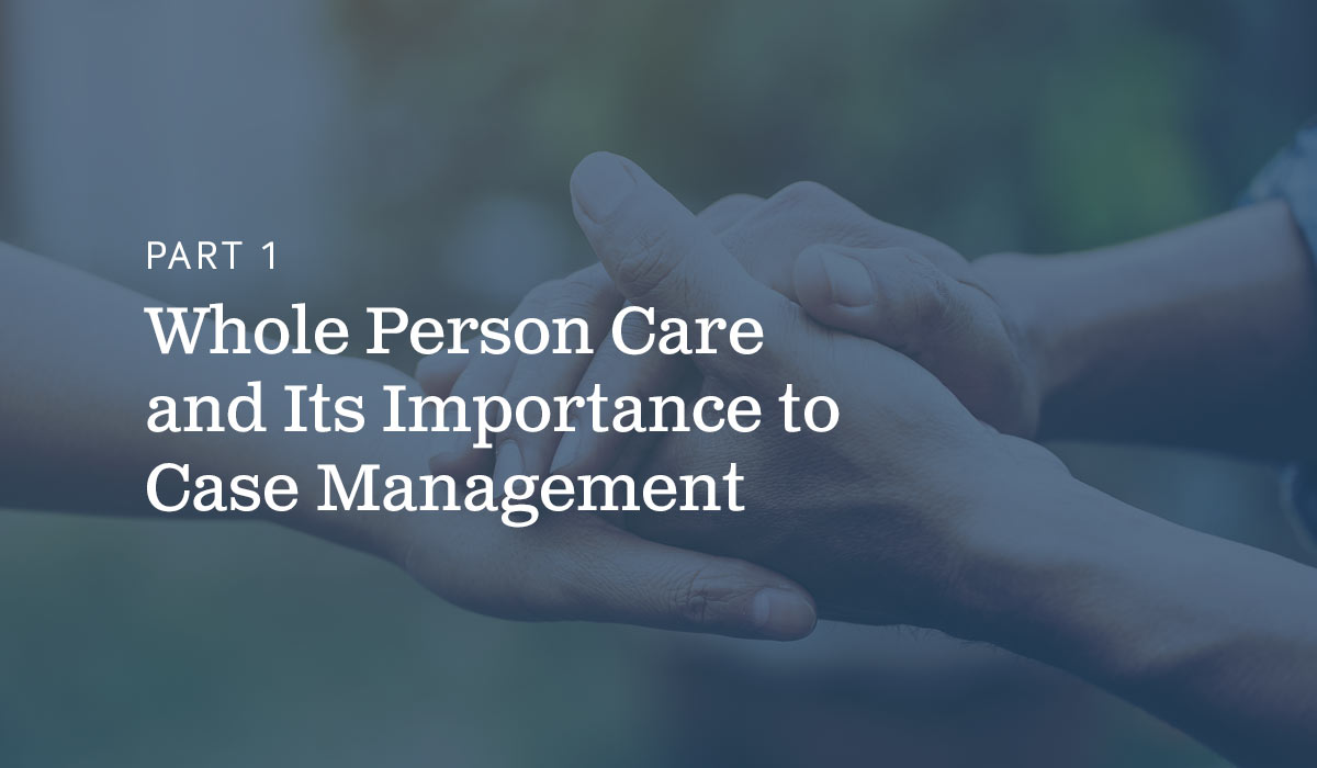 Part 1 Whole Person Care and Its Importance to Case Management text on blue background