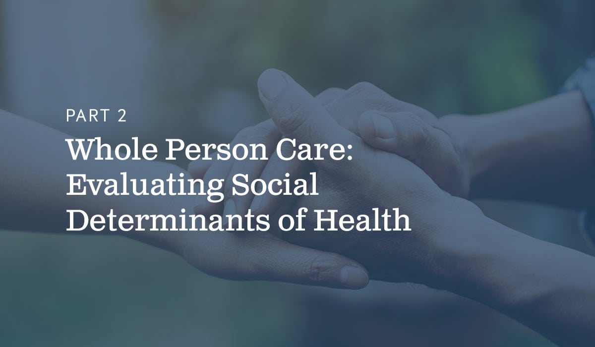 Part 2 Whole Person Care- Evaluating Social Determinants of Health text on blue background